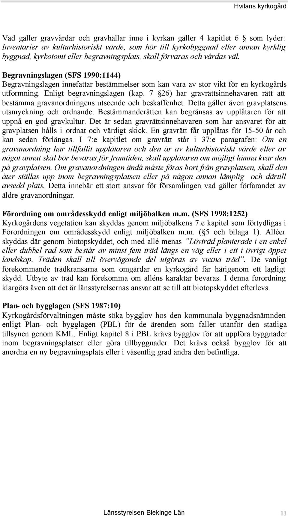 Enligt begravningslagen (kap. 7 26) har gravrättsinnehavaren rätt att bestämma gravanordningens utseende och beskaffenhet. Detta gäller även gravplatsens utsmyckning och ordnande.