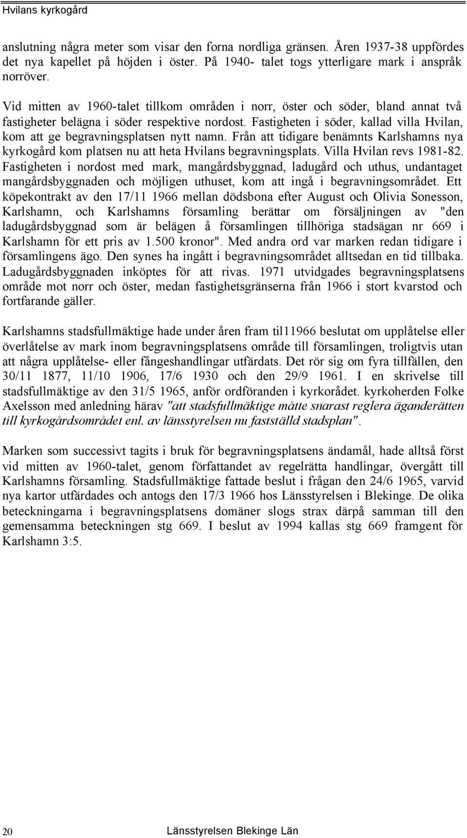 Fastigheten i söder, kallad villa Hvilan, kom att ge begravningsplatsen nytt namn. Från att tidigare benämnts Karlshamns nya kyrkogård kom platsen nu att heta Hvilans begravningsplats.