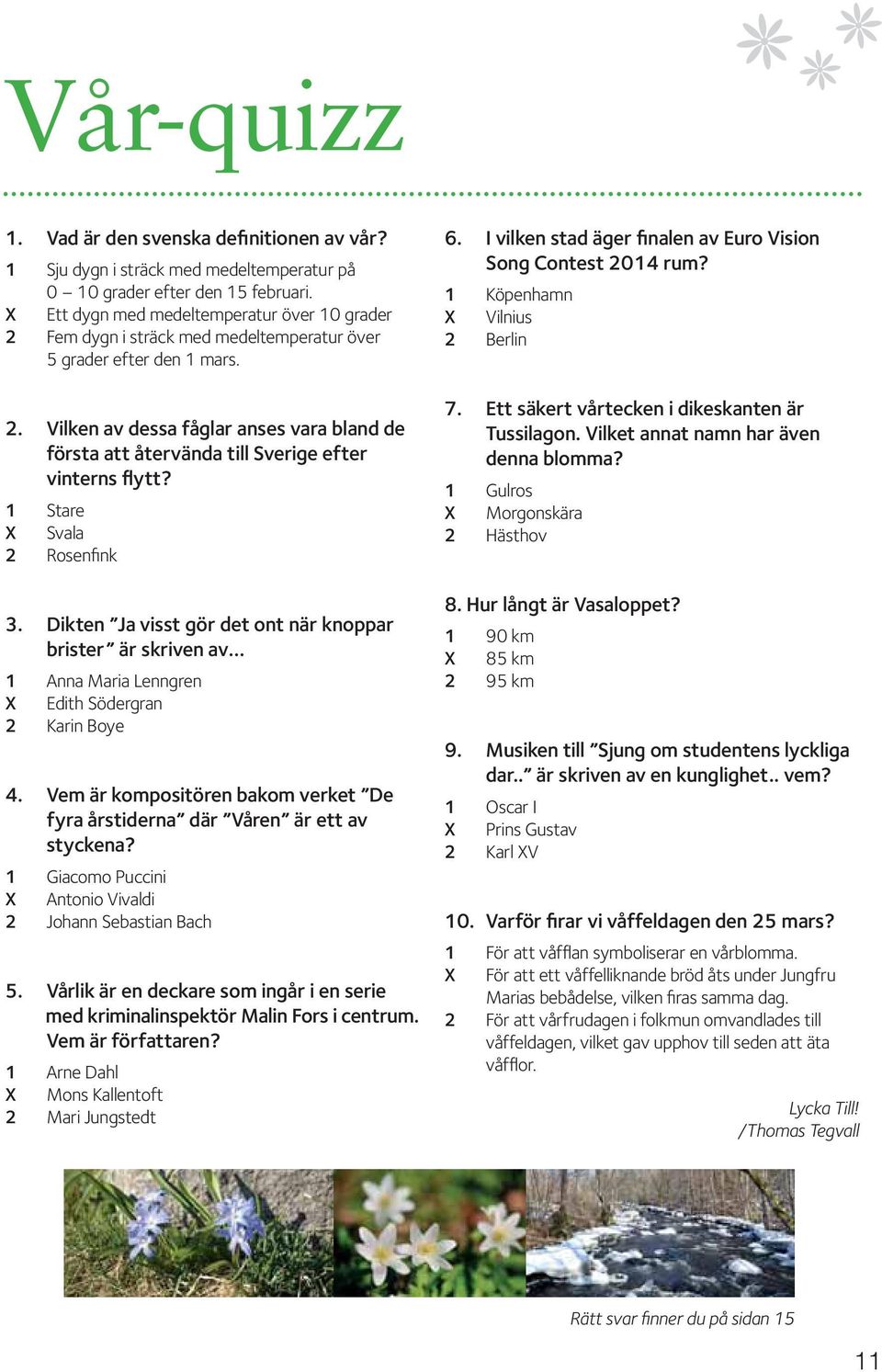 1 Stare X Svala 2 Rosenfink 3. Dikten Ja visst gör det ont när knoppar brister är skriven av 1 Anna Maria Lenngren X Edith Södergran 2 Karin Boye 4.