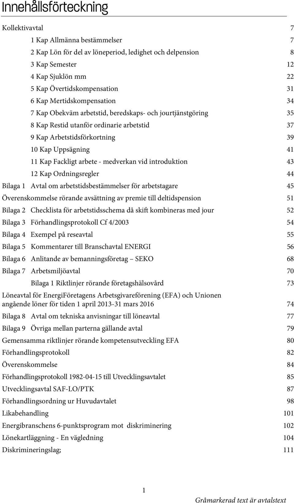 arbete - medverkan vid introduktion 43 12 Kap Ordningsregler 44 Bilaga 1 Avtal om arbetstidsbestämmelser för arbetstagare 45 Överenskommelse rörande avsättning av premie till deltidspension 51 Bilaga