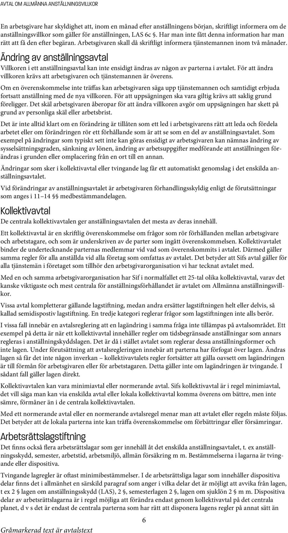 Ändring av anställningsavtal Villkoren i ett anställningsavtal kan inte ensidigt ändras av någon av parterna i avtalet. För att ändra villkoren krävs att arbetsgivaren och tjänstemannen är överens.