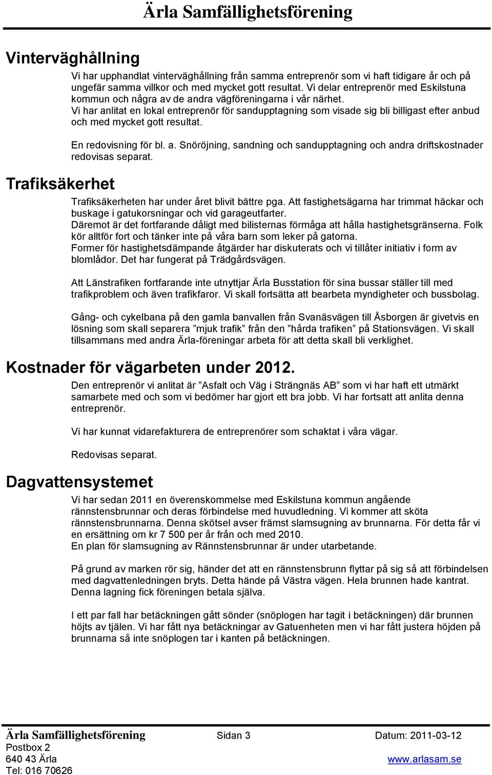 Vi har anlitat en lokal entreprenör för sandupptagning som visade sig bli billigast efter anbud och med mycket gott resultat. En redovisning för bl. a. Snöröjning, sandning och sandupptagning och andra driftskostnader redovisas separat.