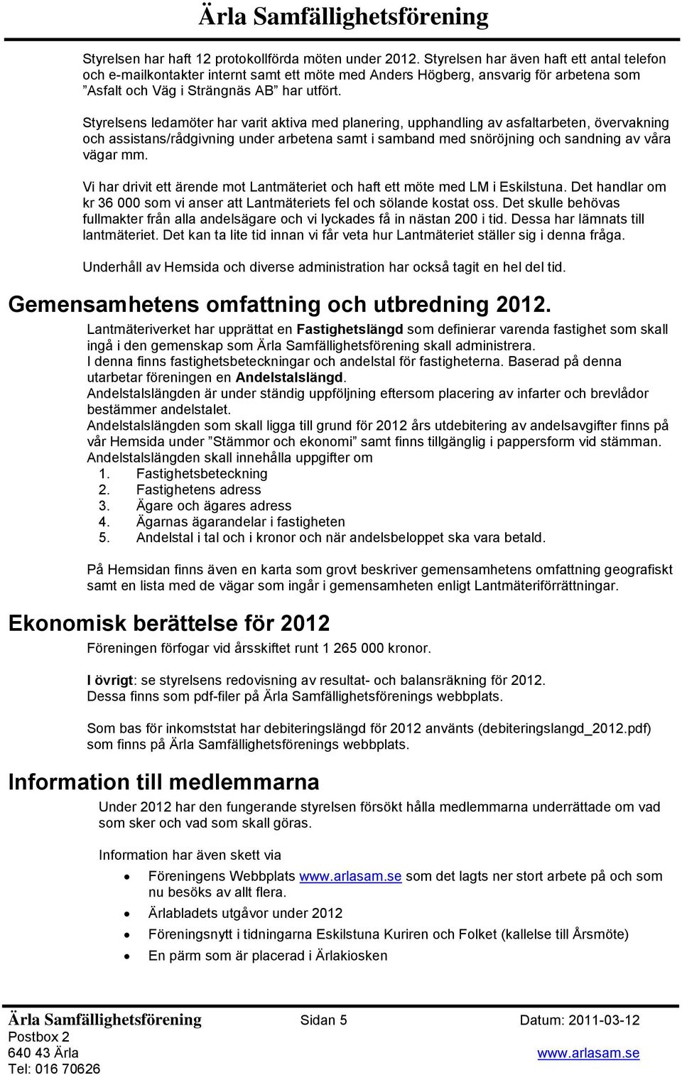 Styrelsens ledamöter har varit aktiva med planering, upphandling av asfaltarbeten, övervakning och assistans/rådgivning under arbetena samt i samband med snöröjning och sandning av våra vägar mm.