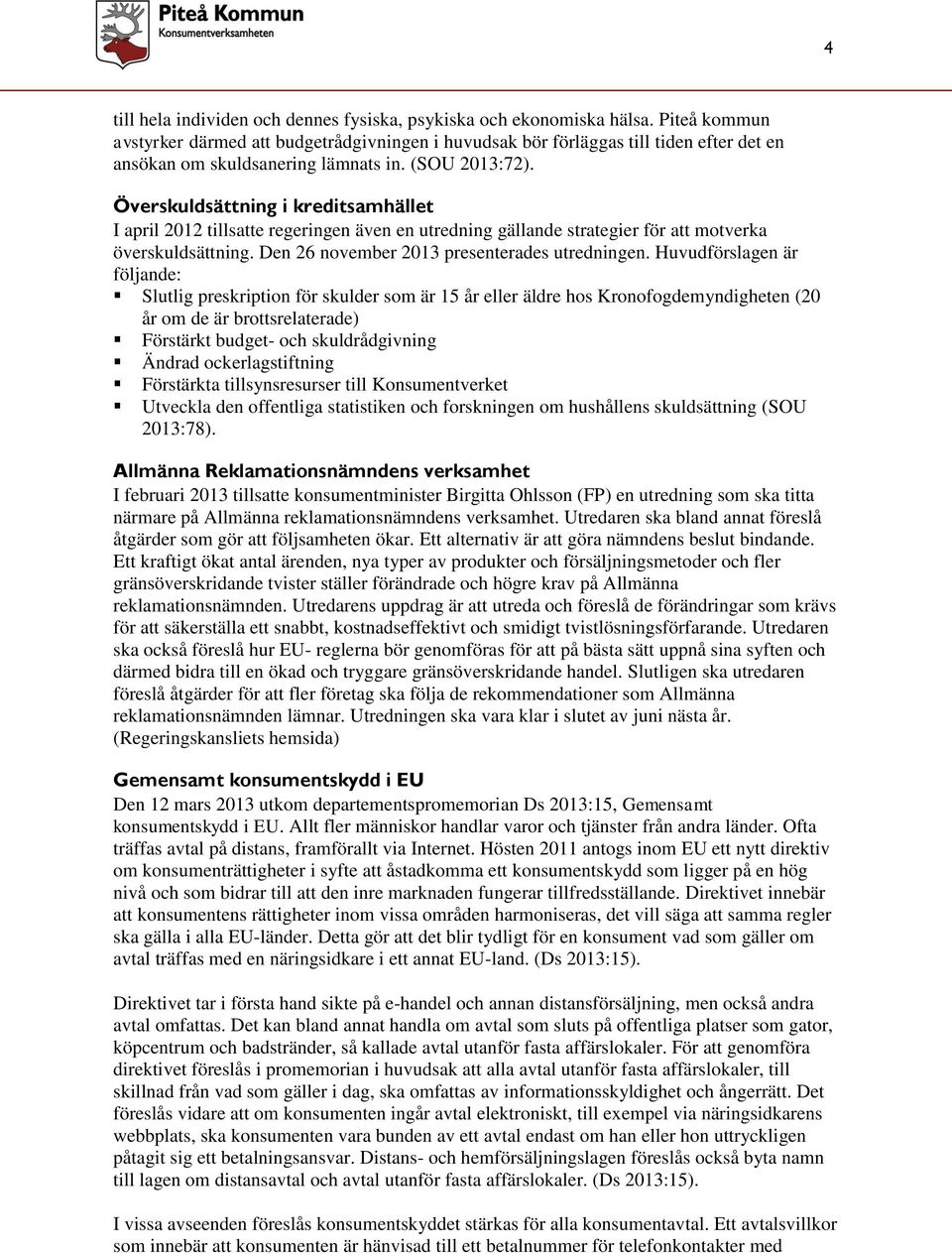 Överskuldsättning i kreditsamhället I april 2012 tillsatte regeringen även en utredning gällande strategier för att motverka överskuldsättning. Den 26 november 2013 presenterades utredningen.