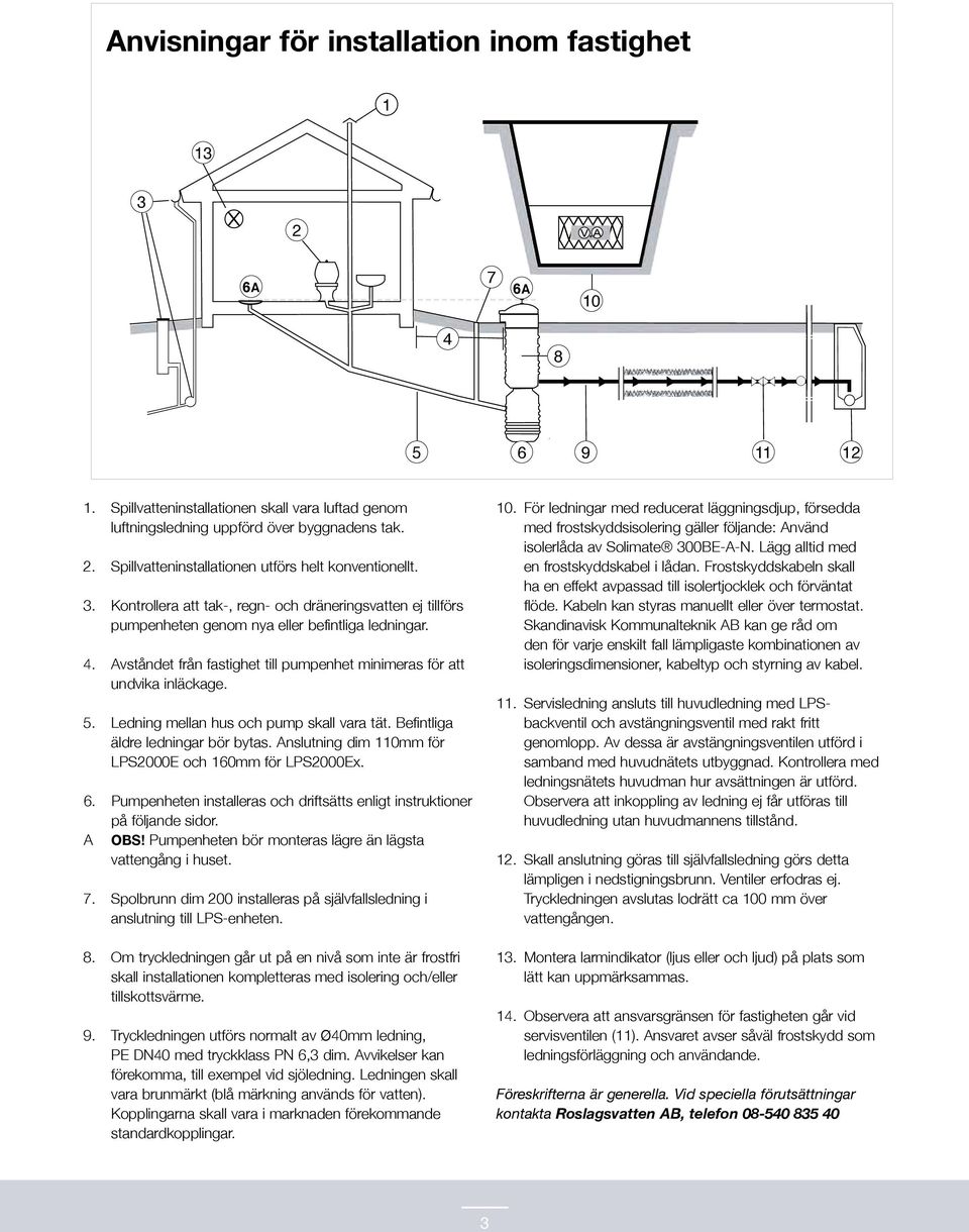 Avståndet från fastighet till pumpenhet minimeras för att undvika inläckage. 5. edning mellan hus och pump skall vara tät. Befintliga äldre ledningar bör bytas.