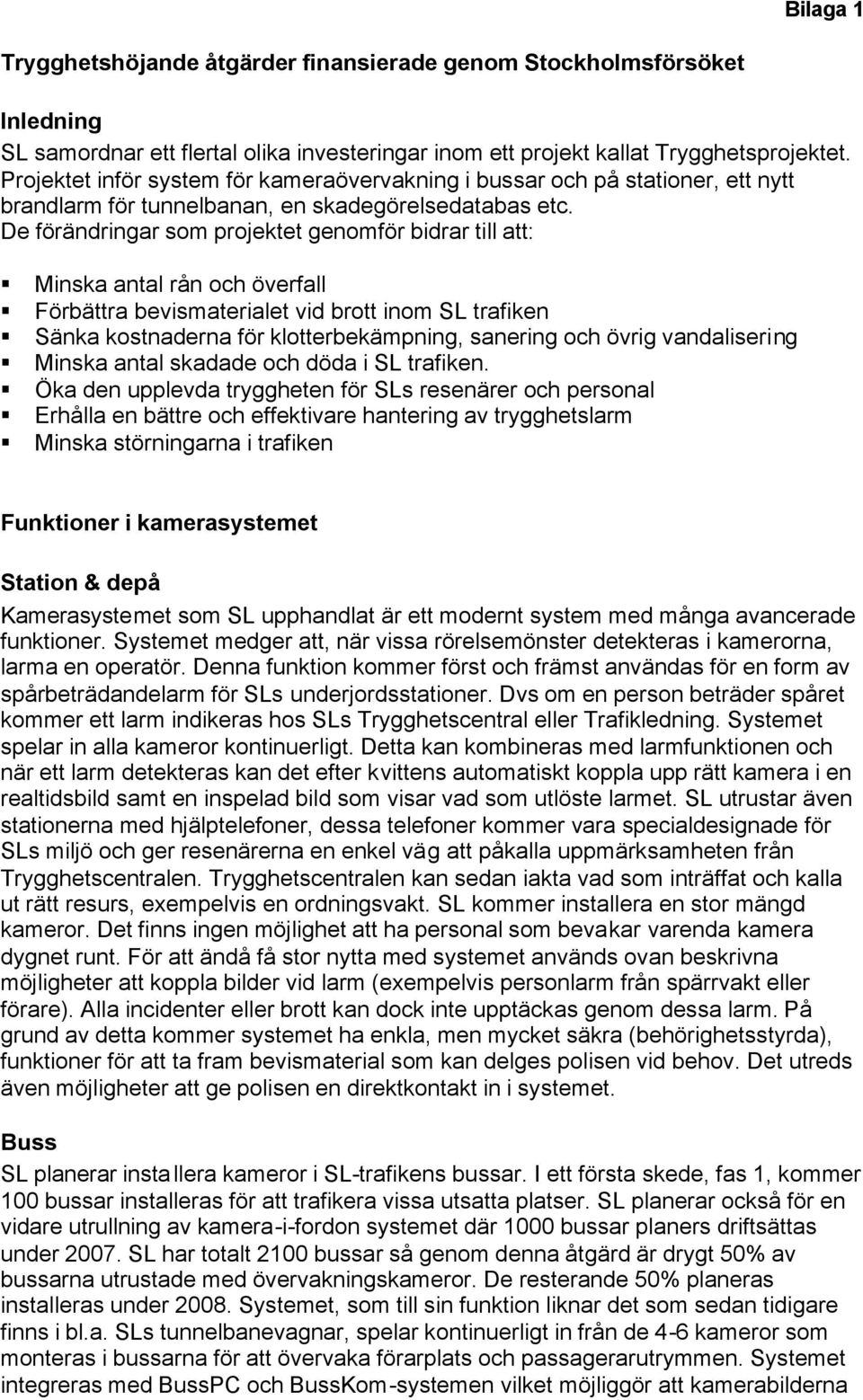 De förändringar som projektet genomför bidrar till att: Minska antal rån och överfall Förbättra bevismaterialet vid brott inom SL trafiken Sänka kostnaderna för klotterbekämpning, sanering och övrig