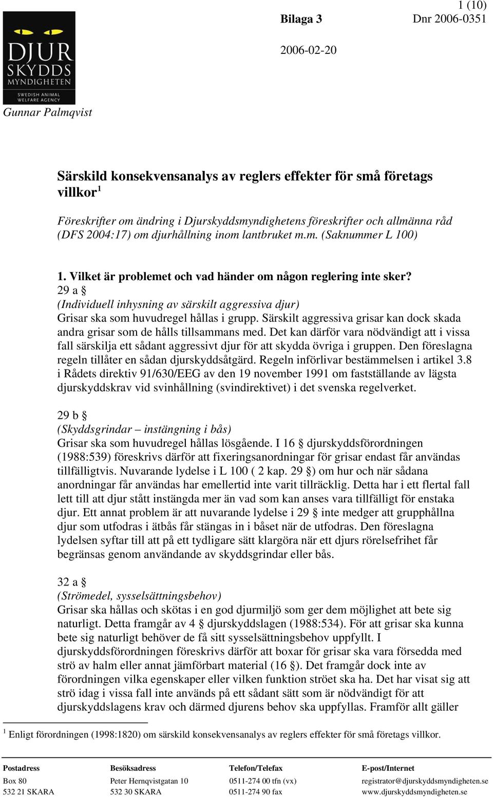 29 a (Individuell inhysning av särskilt aggressiva djur) Grisar ska som huvudregel hållas i grupp. Särskilt aggressiva grisar kan dock skada andra grisar som de hålls tillsammans med.