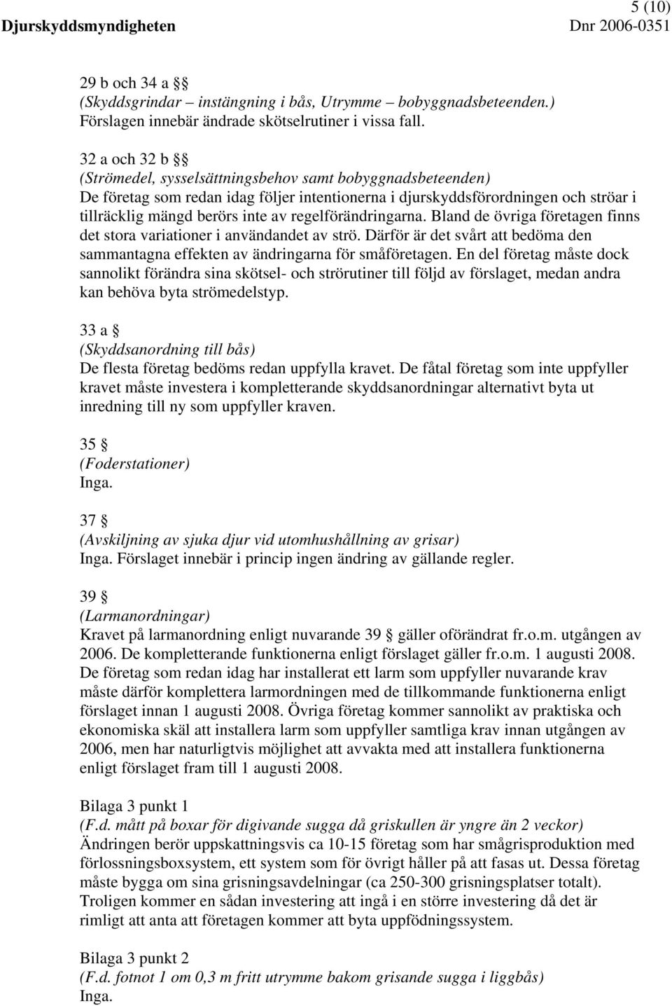 regelförändringarna. Bland de övriga företagen finns det stora variationer i användandet av strö. Därför är det svårt att bedöma den sammantagna effekten av ändringarna för småföretagen.