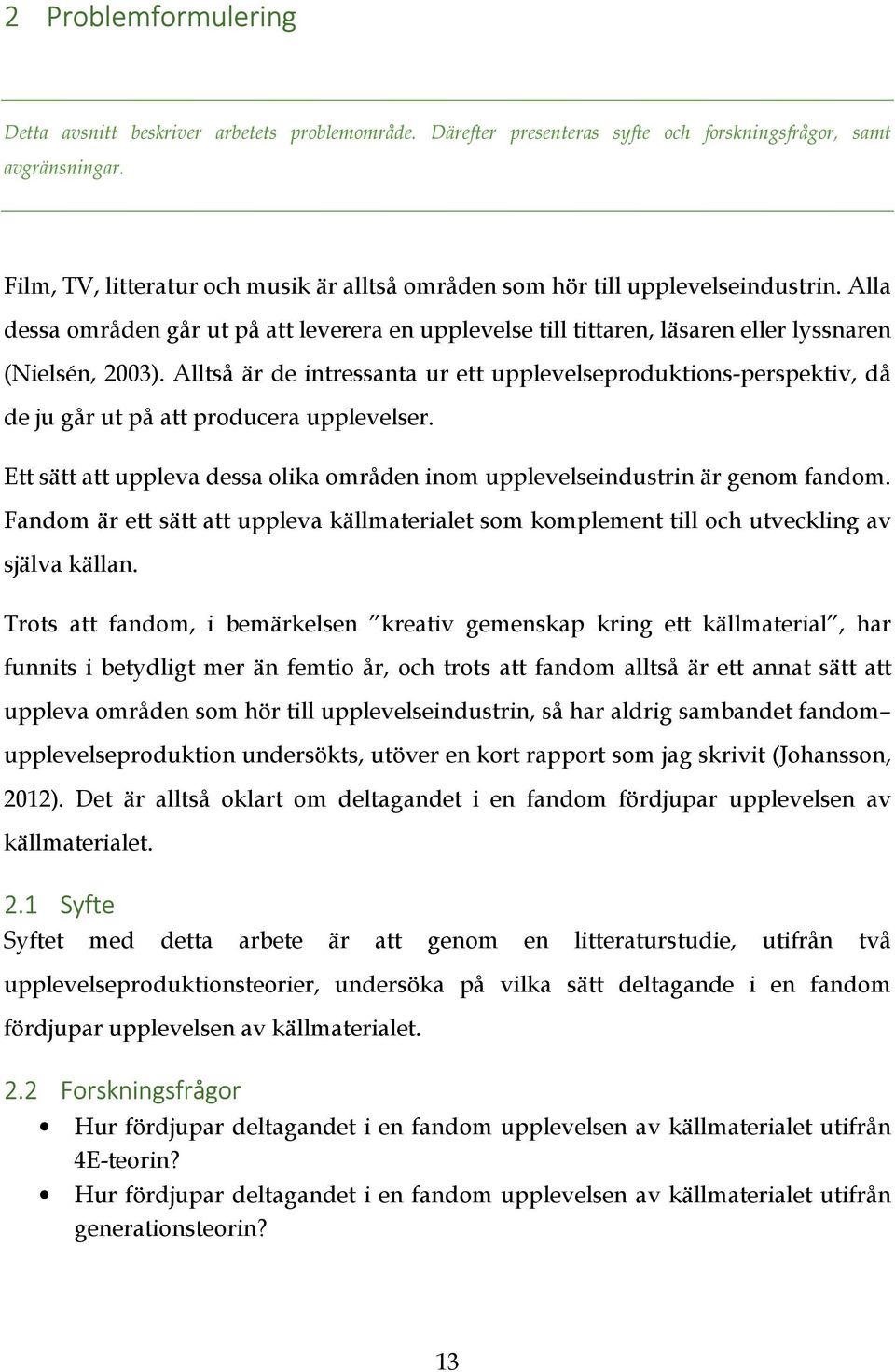 Alltså är de intressanta ur ett upplevelseproduktions-perspektiv, då de ju går ut på att producera upplevelser. Ett sätt att uppleva dessa olika områden inom upplevelseindustrin är genom fandom.