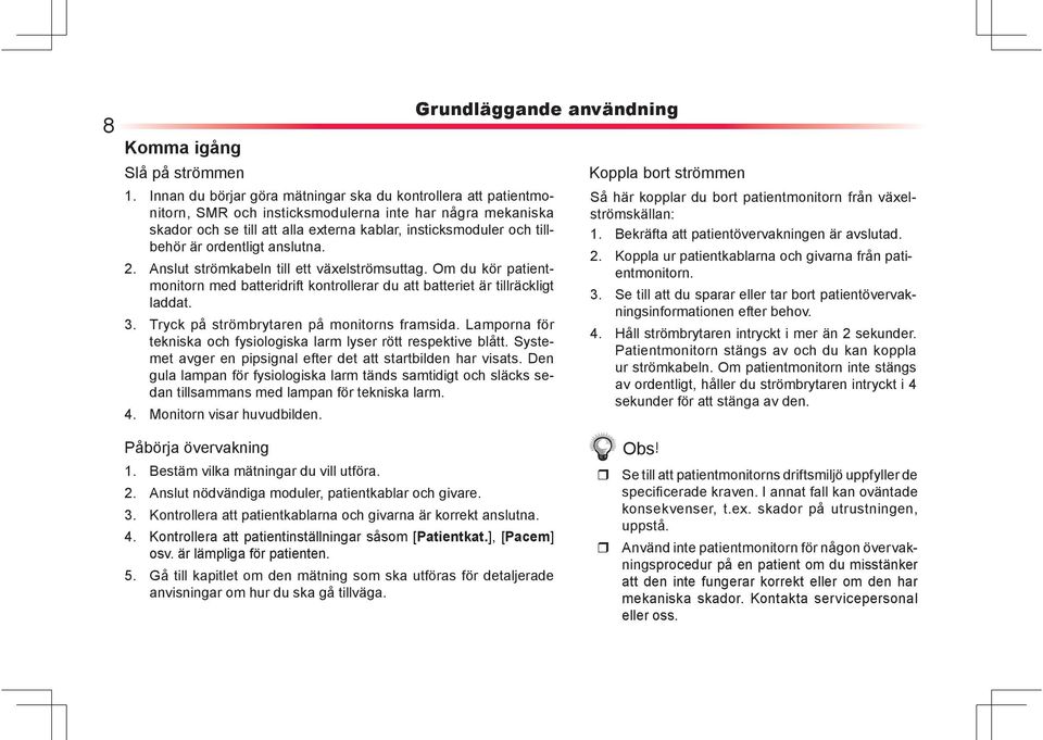 ordentligt anslutna. 2. Anslut strömkabeln till ett växelströmsuttag. Om du kör patientmonitorn med batteridrift kontrollerar du att batteriet är tillräckligt laddat. 3.