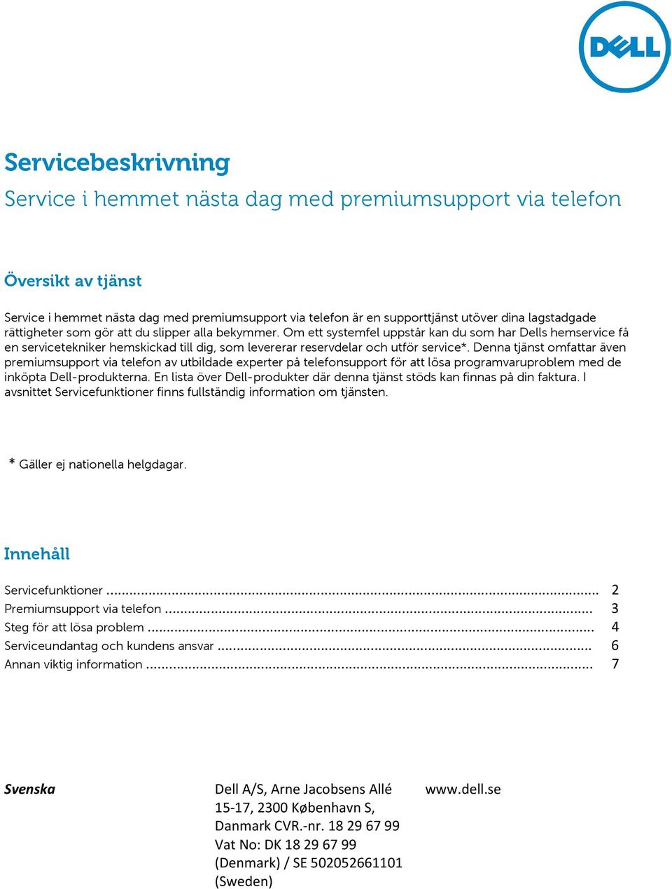 Denna tjänst omfattar även premiumsupport via telefon av utbildade experter på telefonsupport för att lösa programvaruproblem med de inköpta Dell-produkterna.