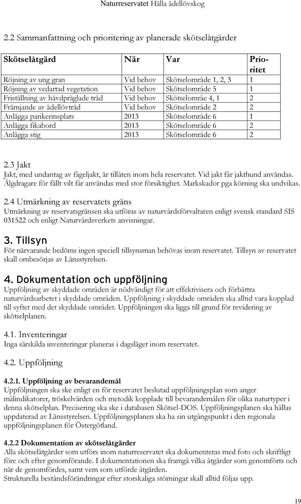 2013 Skötselområde 6 2 Anlägga stig 2013 Skötselområde 6 2 2.3 Jakt Jakt, med undantag av fågeljakt, är tillåten inom hela reservatet. Vid jakt får jakthund användas.