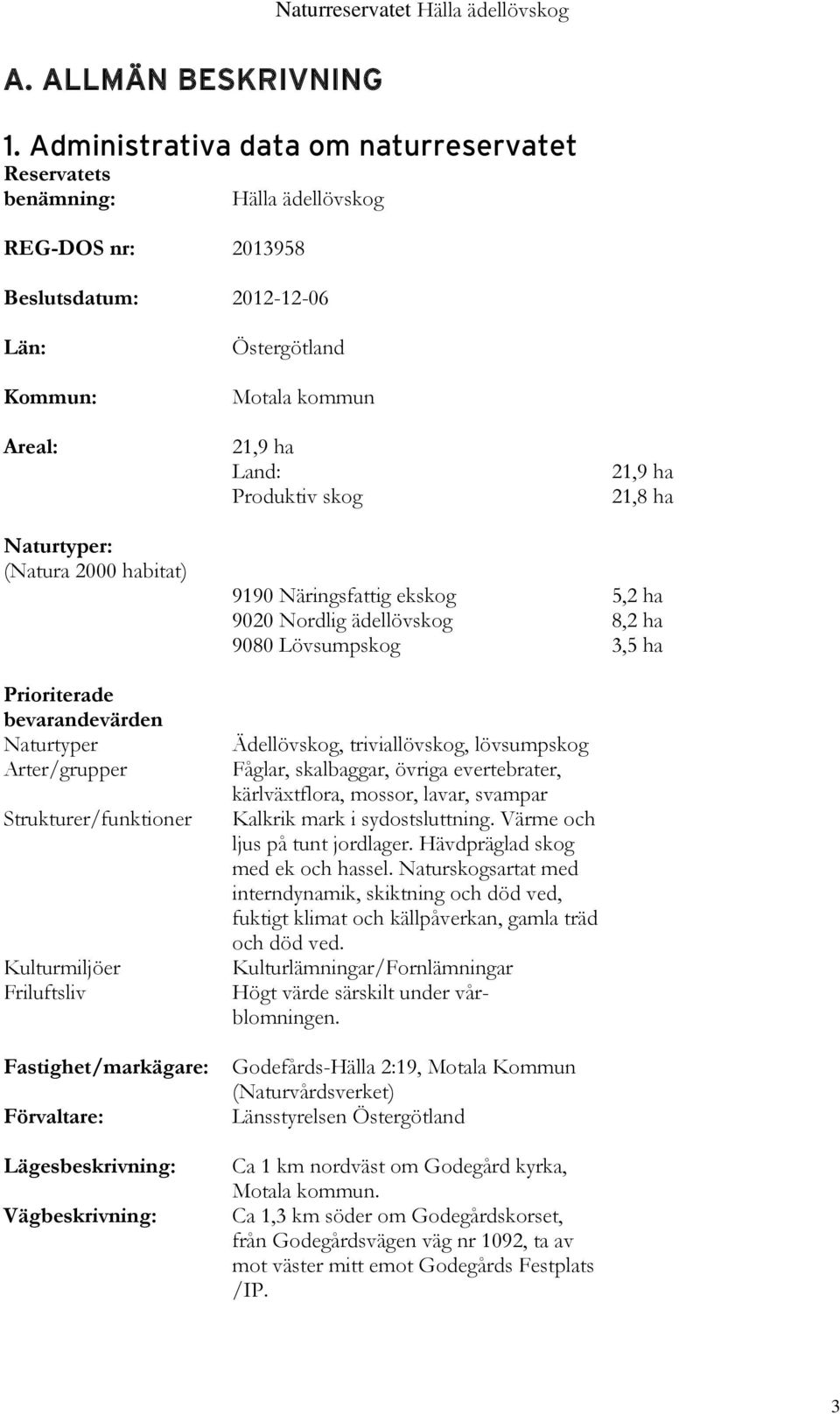 skog 21,9 ha 21,8 ha Naturtyper: (Natura 2000 habitat) Prioriterade bevarandevärden Naturtyper Arter/grupper Strukturer/funktioner Kulturmiljöer Friluftsliv Fastighet/markägare: Förvaltare: