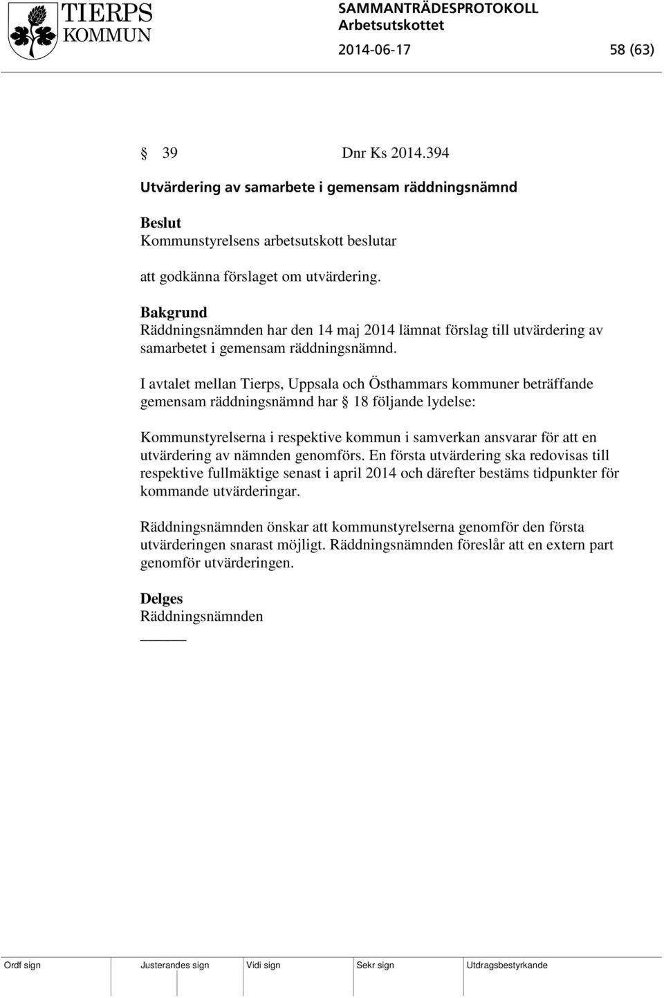 I avtalet mellan Tierps, Uppsala och Östhammars kommuner beträffande gemensam räddningsnämnd har 18 följande lydelse: Kommunstyrelserna i respektive kommun i samverkan ansvarar för att en