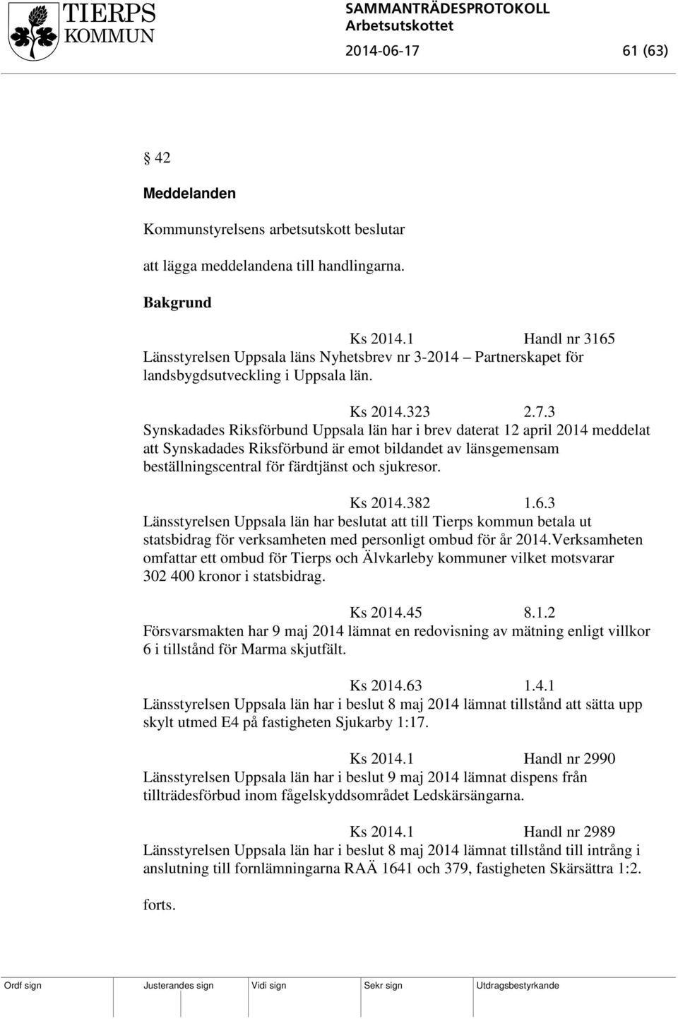 3 Synskadades Riksförbund Uppsala län har i brev daterat 12 april 2014 meddelat att Synskadades Riksförbund är emot bildandet av länsgemensam beställningscentral för färdtjänst och sjukresor. Ks 2014.