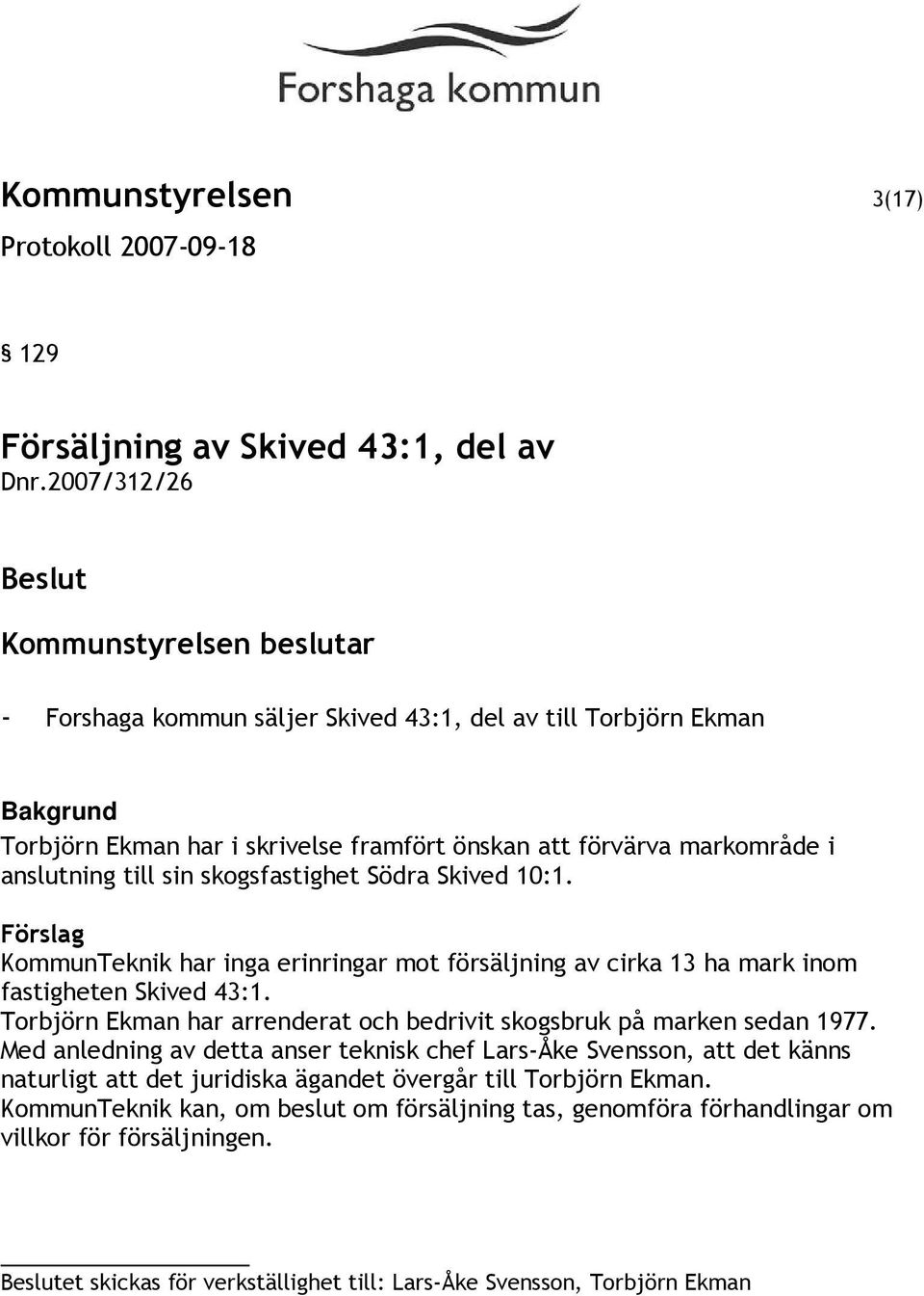 Skived 10:1. Förslag KommunTeknik har inga erinringar mot försäljning av cirka 13 ha mark inom fastigheten Skived 43:1.