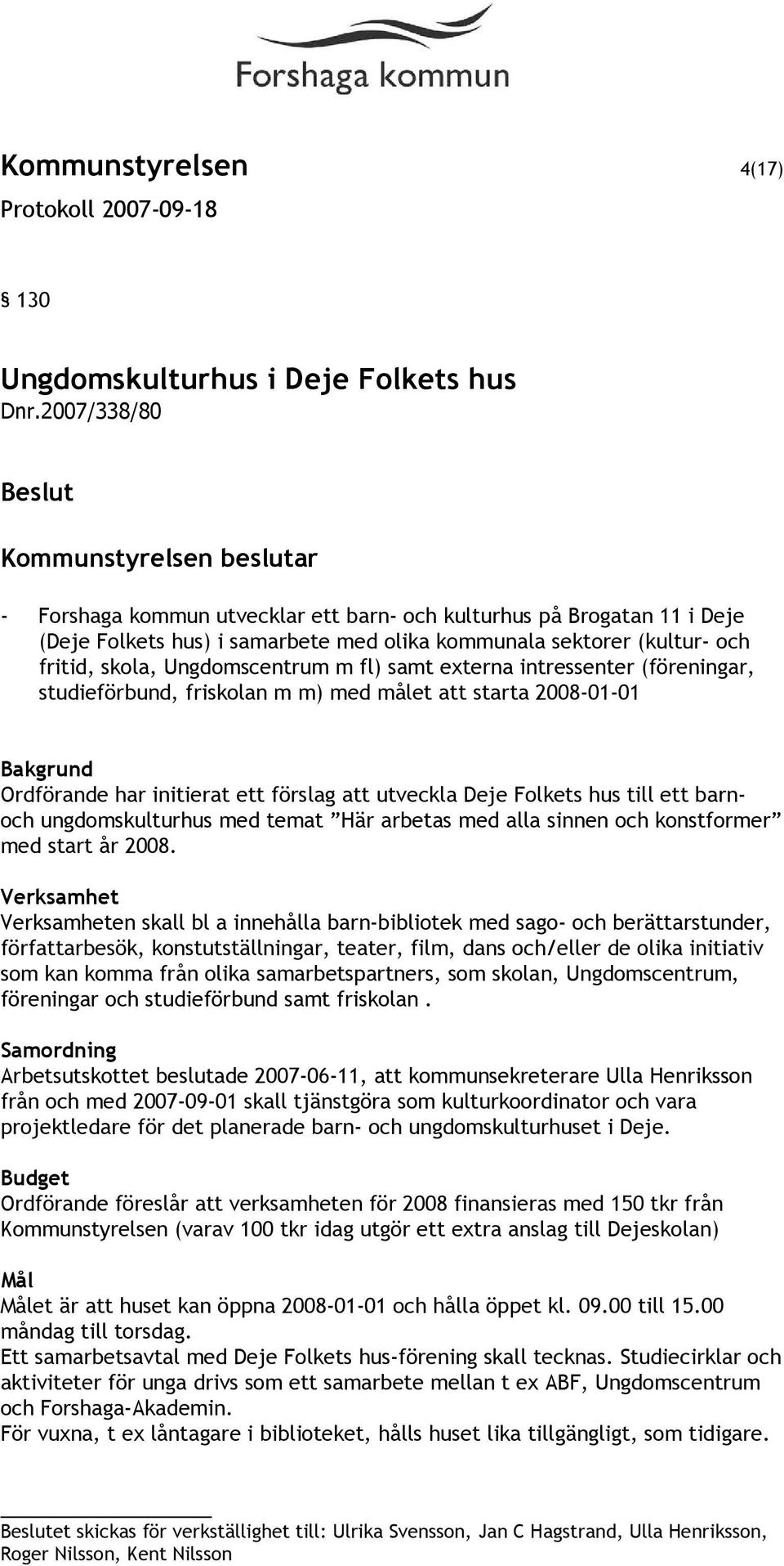 externa intressenter (föreningar, studieförbund, friskolan m m) med målet att starta 2008-01-01 Ordförande har initierat ett förslag att utveckla Deje Folkets hus till ett barnoch ungdomskulturhus