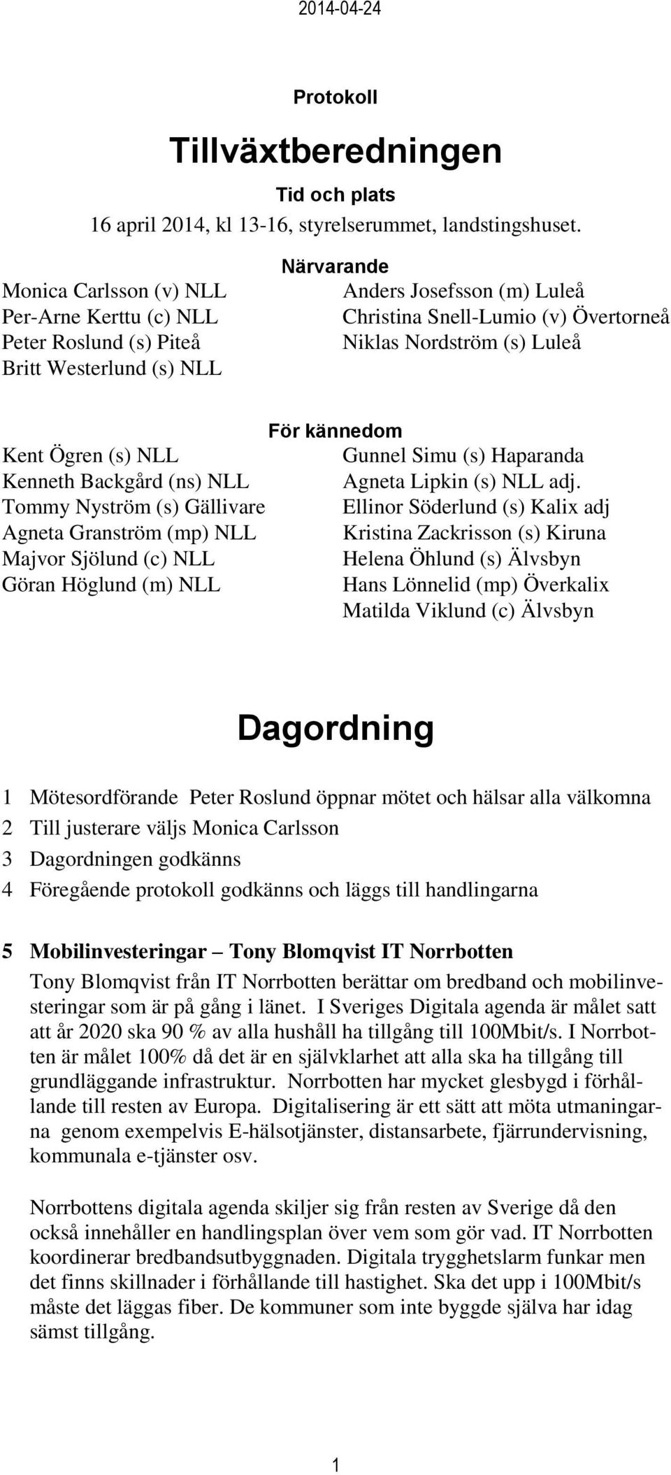 Kent Ögren (s) NLL Kenneth Backgård (ns) NLL Tommy Nyström (s) Gällivare Agneta Granström (mp) NLL Majvor Sjölund (c) NLL Göran Höglund (m) NLL För kännedom Gunnel Simu (s) Haparanda Agneta Lipkin