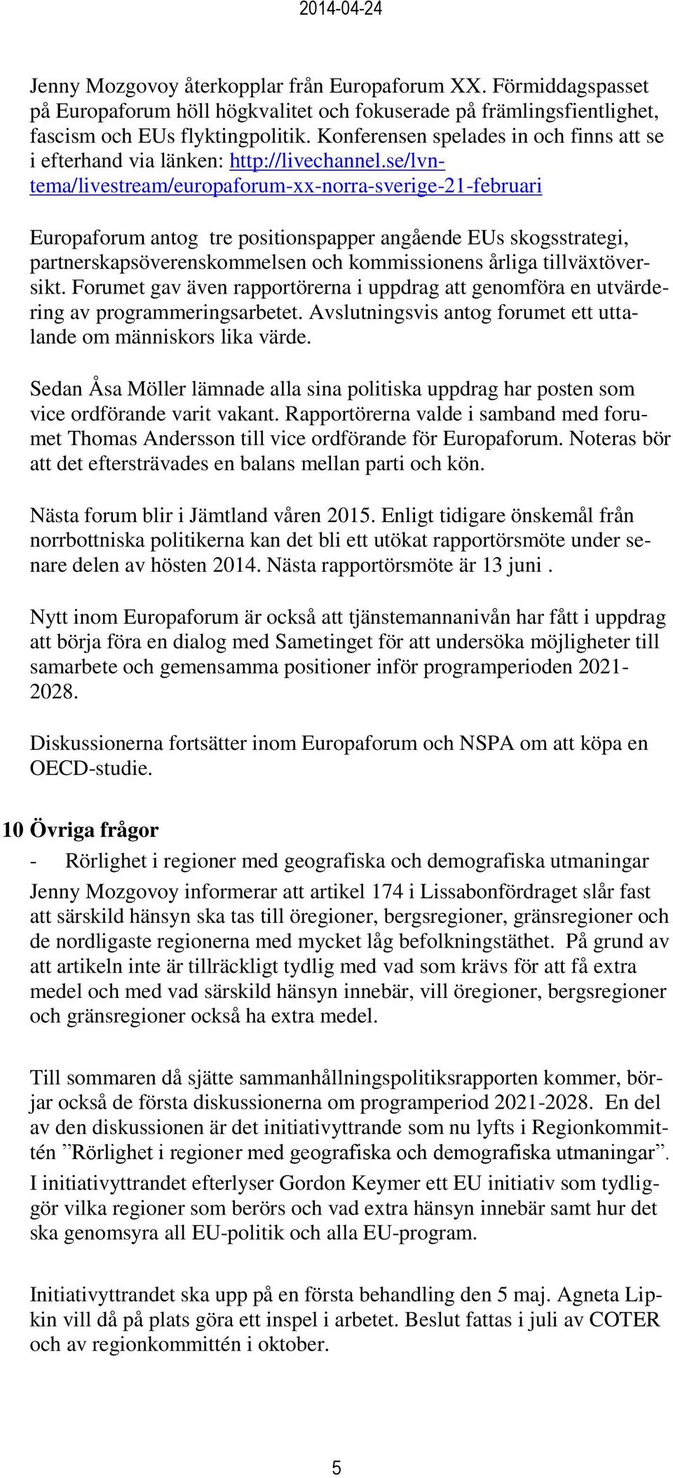 se/lvntema/livestream/europaforum-xx-norra-sverige-21-februari Europaforum antog tre positionspapper angående EUs skogsstrategi, partnerskapsöverenskommelsen och kommissionens årliga tillväxtöversikt.