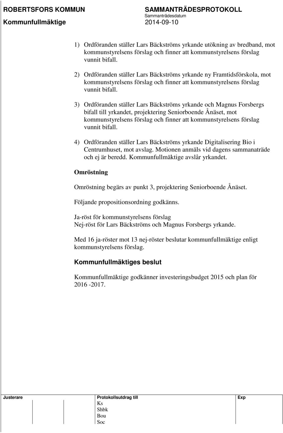 3) Ordföranden ställer Lars Bäckströms yrkande och Magnus Forsbergs bifall till yrkandet, projektering Seniorboende Ånäset, mot kommunstyrelsens förslag och finner att kommunstyrelsens förslag vunnit