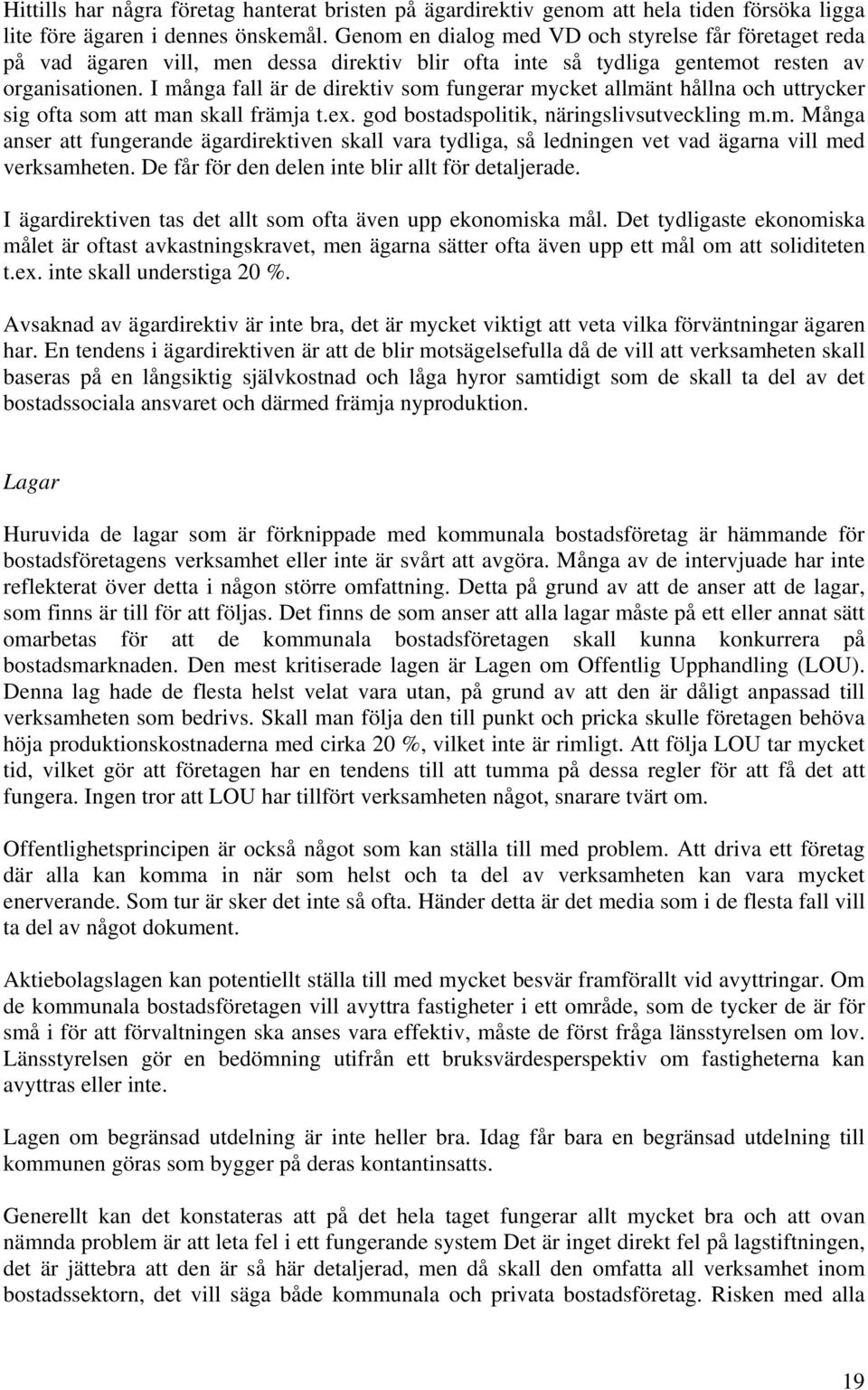 I många fall är de direktiv som fungerar mycket allmänt hållna och uttrycker sig ofta som att man skall främja t.ex. god bostadspolitik, näringslivsutveckling m.m. Många anser att fungerande ägardirektiven skall vara tydliga, så ledningen vet vad ägarna vill med verksamheten.