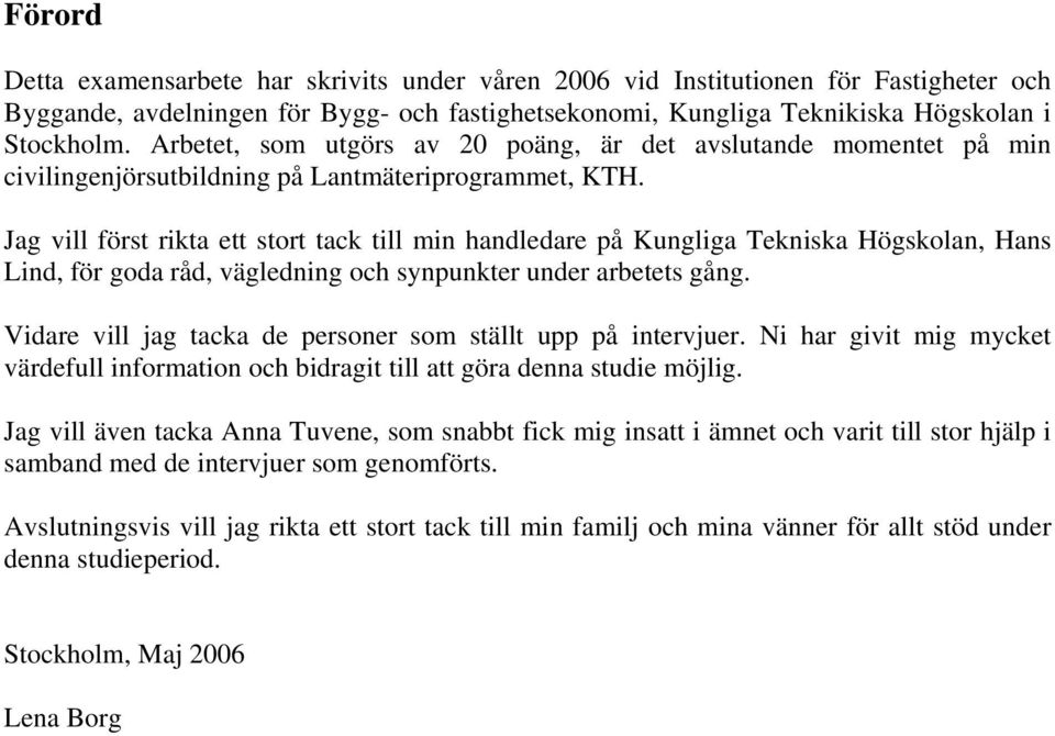 Jag vill först rikta ett stort tack till min handledare på Kungliga Tekniska Högskolan, Hans Lind, för goda råd, vägledning och synpunkter under arbetets gång.