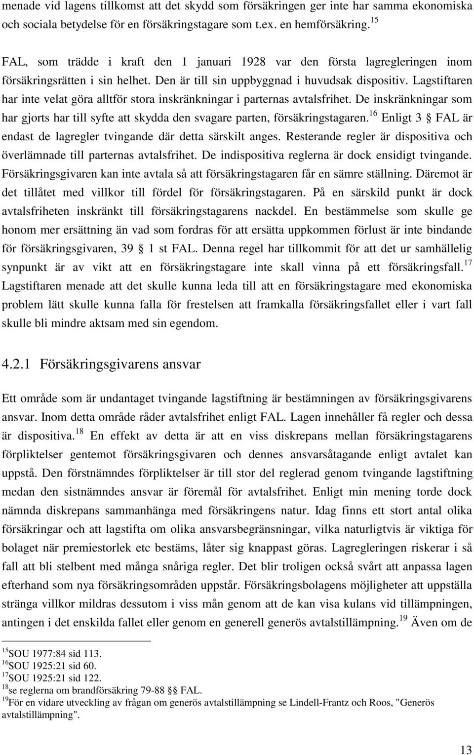 Lagstiftaren har inte velat göra alltför stora inskränkningar i parternas avtalsfrihet. De inskränkningar som har gjorts har till syfte att skydda den svagare parten, försäkringstagaren.