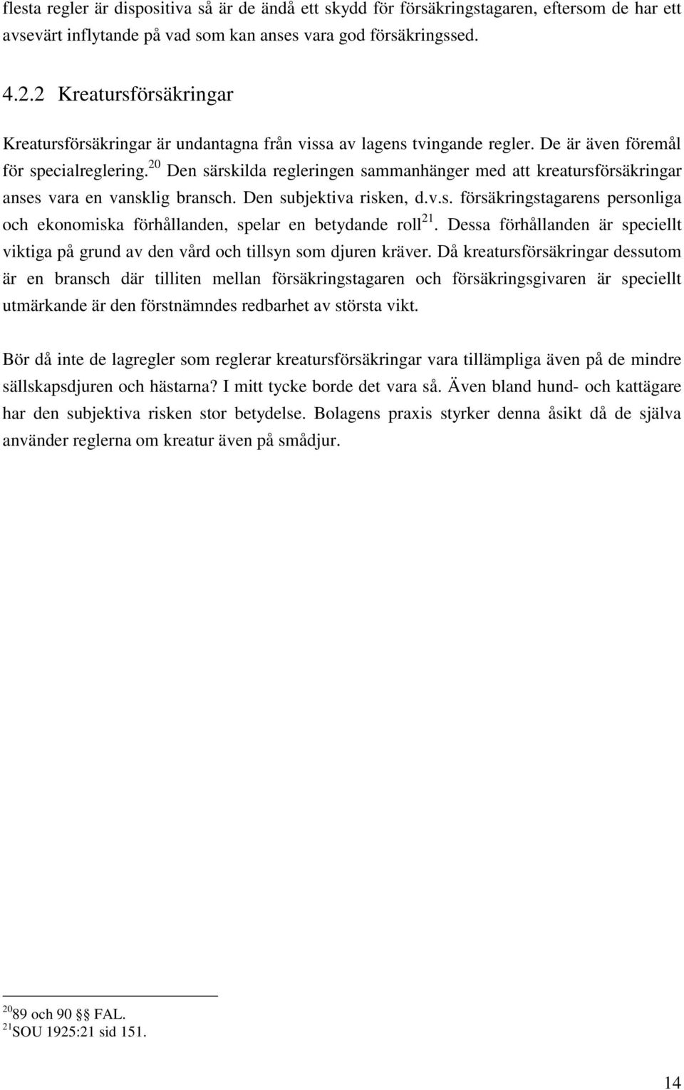 20 Den särskilda regleringen sammanhänger med att kreatursförsäkringar anses vara en vansklig bransch. Den subjektiva risken, d.v.s. försäkringstagarens personliga och ekonomiska förhållanden, spelar en betydande roll 21.