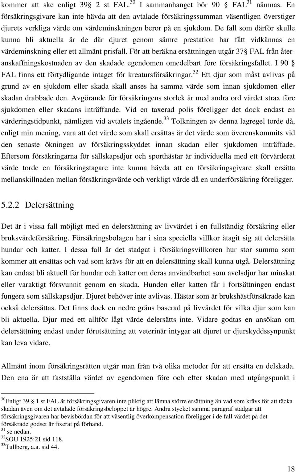 De fall som därför skulle kunna bli aktuella är de där djuret genom sämre prestation har fått vidkännas en värdeminskning eller ett allmänt prisfall.