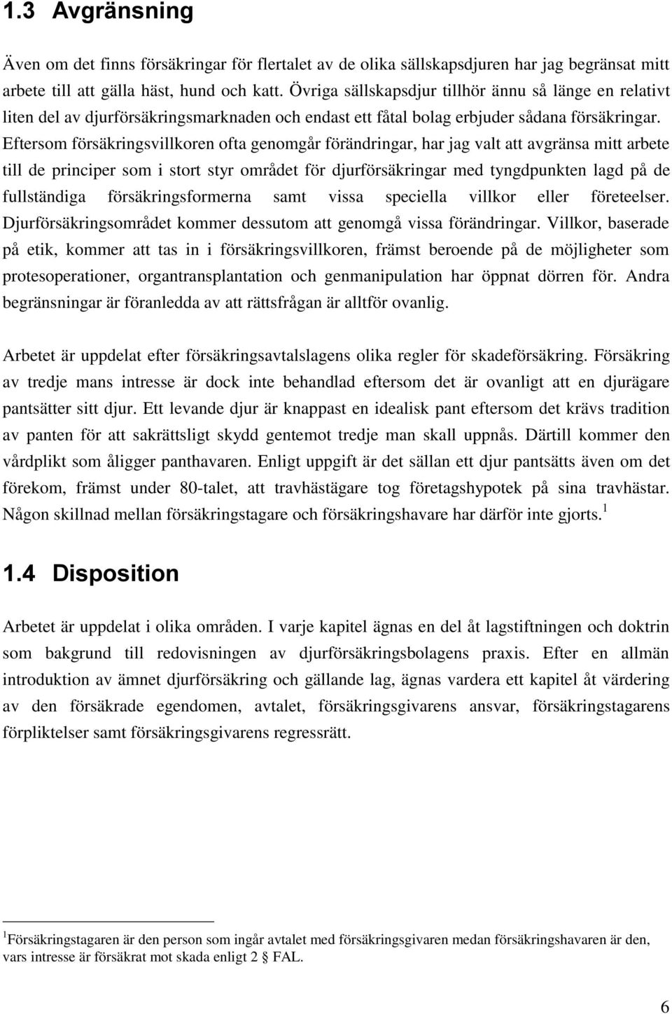 Eftersom försäkringsvillkoren ofta genomgår förändringar, har jag valt att avgränsa mitt arbete till de principer som i stort styr området för djurförsäkringar med tyngdpunkten lagd på de