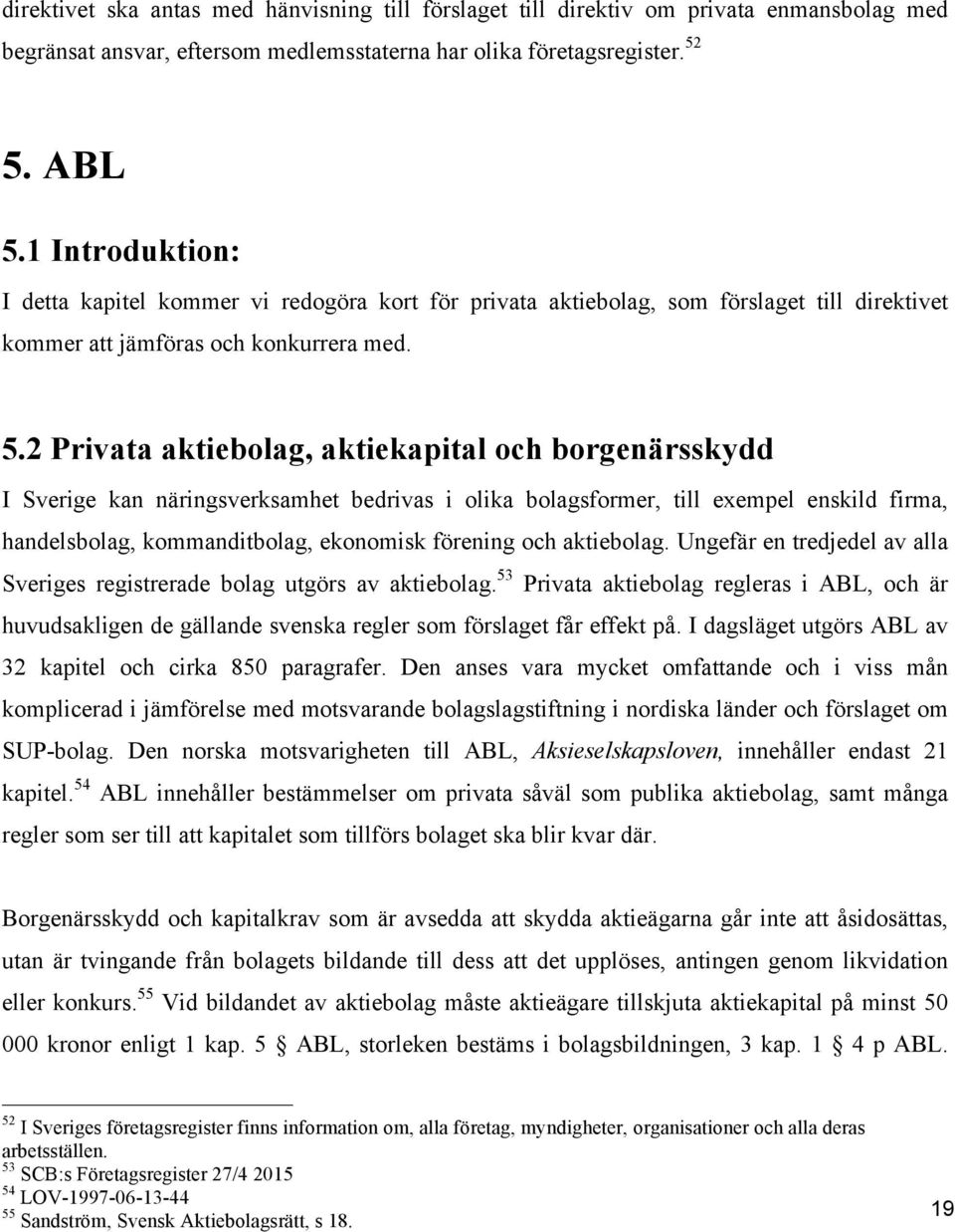 2 Privata aktiebolag, aktiekapital och borgenärsskydd I Sverige kan näringsverksamhet bedrivas i olika bolagsformer, till exempel enskild firma, handelsbolag, kommanditbolag, ekonomisk förening och