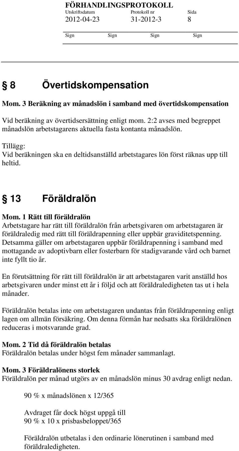 1 Rätt till föräldralön Arbetstagare har rätt till föräldralön från arbetsgivaren om arbetstagaren är föräldraledig med rätt till föräldrapenning eller uppbär graviditetspenning.