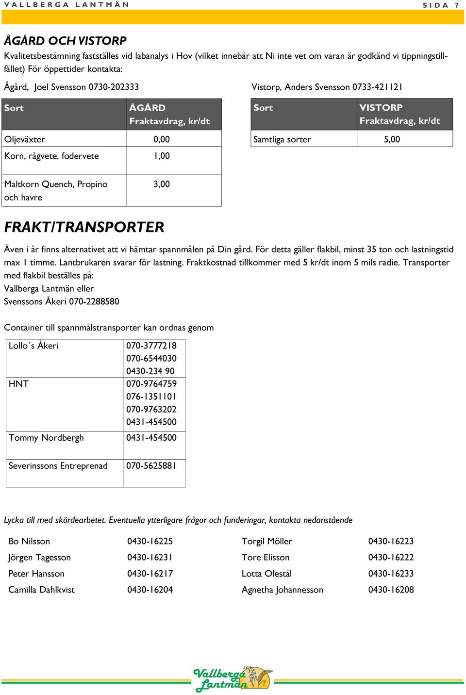 Samtliga sorter 5,00 Maltkorn Quench, Propino och havre 3,00 FRAKT/TRANSPORTER Även i år finns alternativet att vi hämtar spannmålen på Din gård.