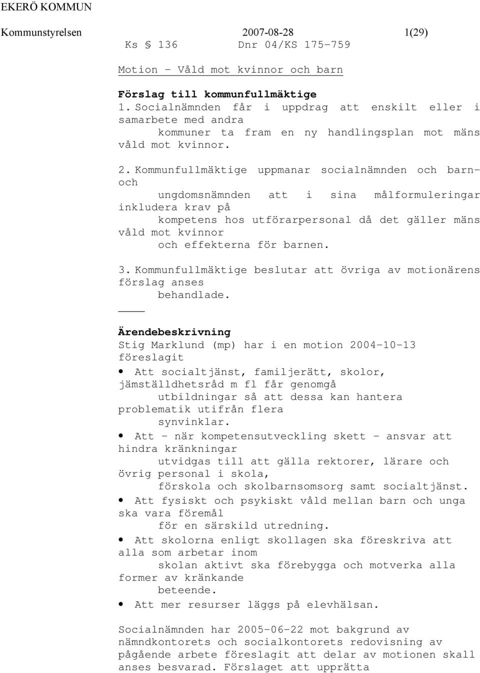 Kommunfullmäktige uppmanar socialnämnden och barnoch ungdomsnämnden att i sina målformuleringar inkludera krav på kompetens hos utförarpersonal då det gäller mäns våld mot kvinnor och effekterna för