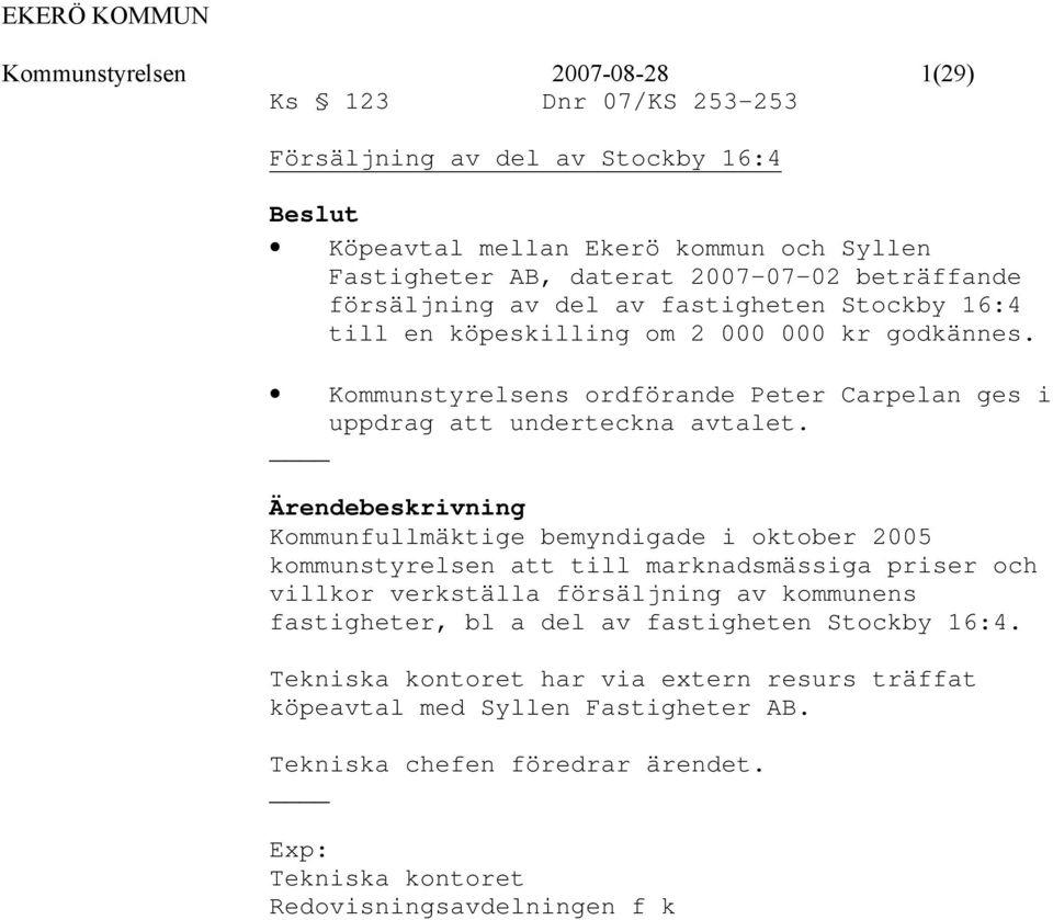 Ärendebeskrivning Kommunfullmäktige bemyndigade i oktober 2005 kommunstyrelsen att till marknadsmässiga priser och villkor verkställa försäljning av kommunens fastigheter, bl a