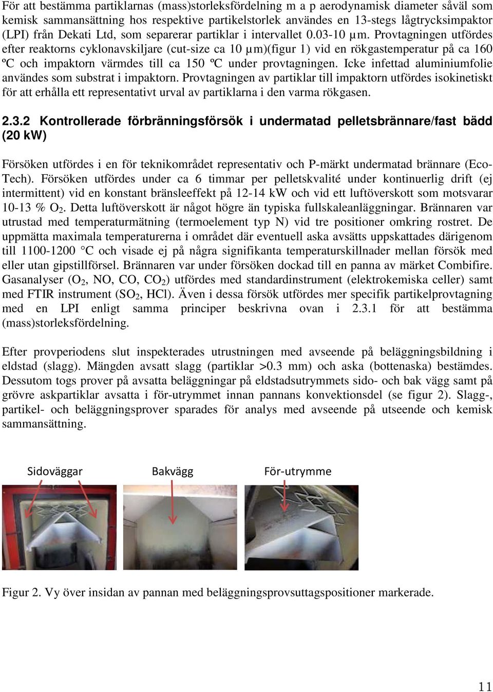 Provtagningen utfördes efter reaktorns cyklonavskiljare (cut-size ca 10 µm)(figur 1) vid en rökgastemperatur på ca 160 ºC och impaktorn värmdes till ca 150 ºC under provtagningen.