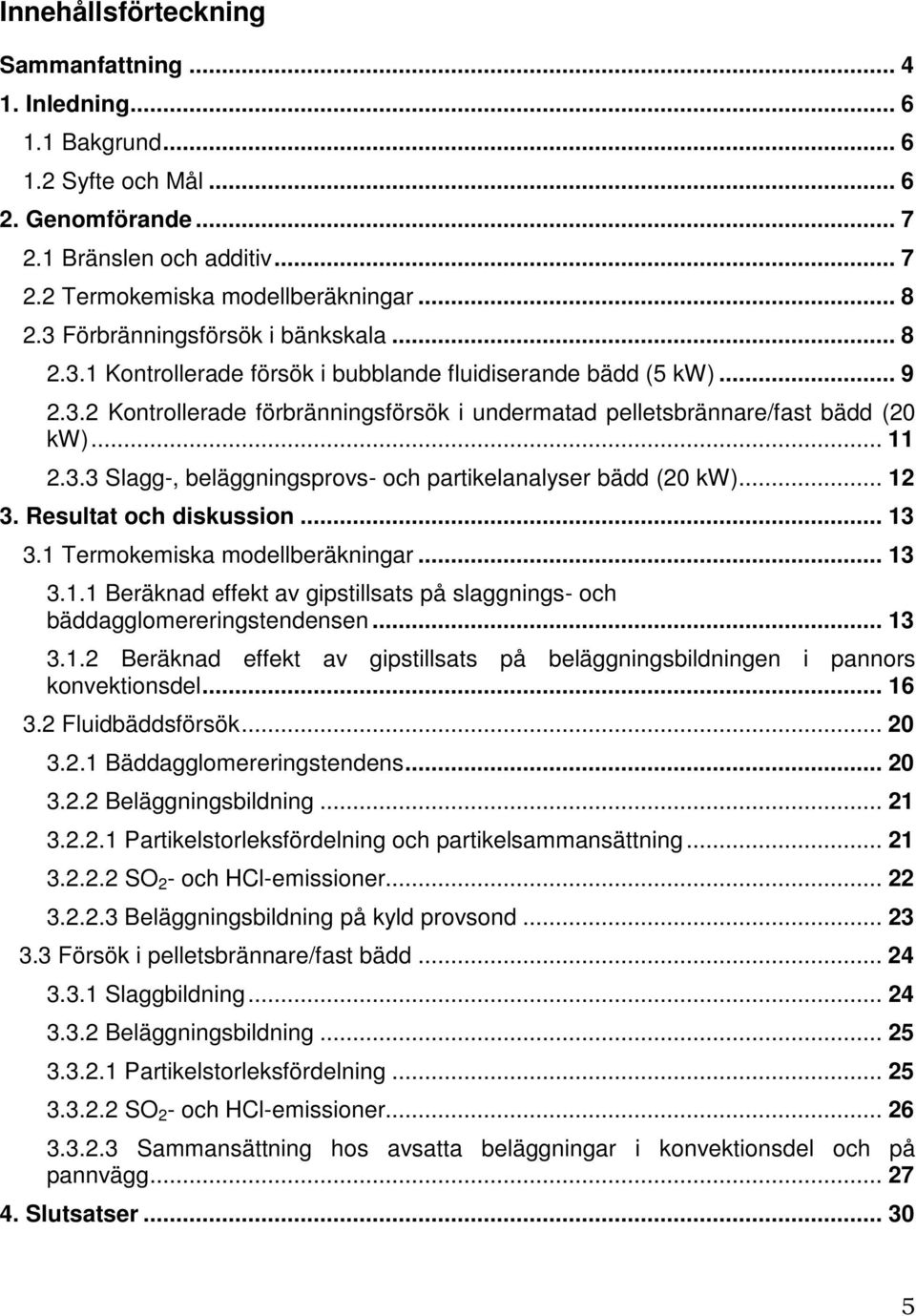 3.3 Slagg-, beläggningsprovs- och partikelanalyser bädd (20 kw)... 12 3. Resultat och diskussion... 13 3.1 Termokemiska modellberäkningar... 13 3.1.1 Beräknad effekt av gipstillsats på slaggnings- och bäddagglomereringstendensen.