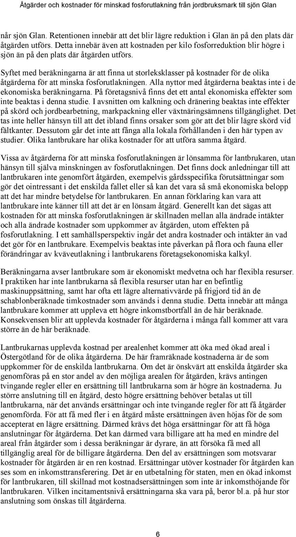 Syftet med beräkningarna är att finna ut storleksklasser på kostnader för de olika åtgärderna för att minska fosforutlakningen. Alla nyttor med åtgärderna beaktas inte i de ekonomiska beräkningarna.