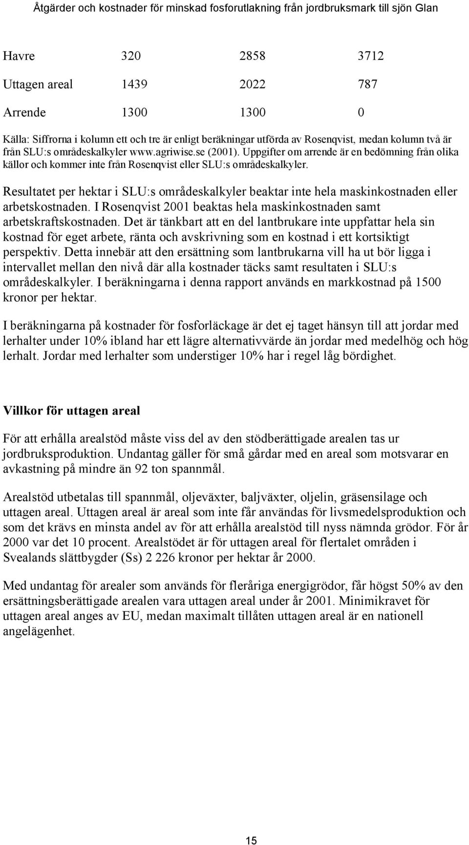 Resultatet per hektar i SLU:s områdeskalkyler beaktar inte hela maskinkostnaden eller arbetskostnaden. I Rosenqvist 2001 beaktas hela maskinkostnaden samt arbetskraftskostnaden.