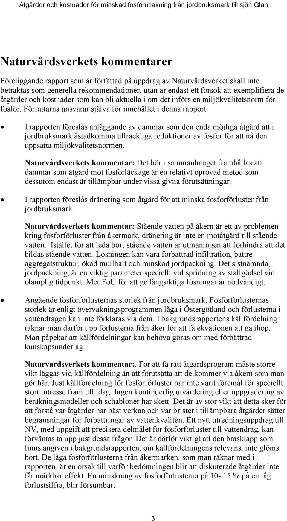 I rapporten föreslås anläggande av dammar som den enda möjliga åtgärd att i jordbruksmark åstadkomma tillräckliga reduktioner av fosfor för att nå den uppsatta miljökvalitetsnormen.