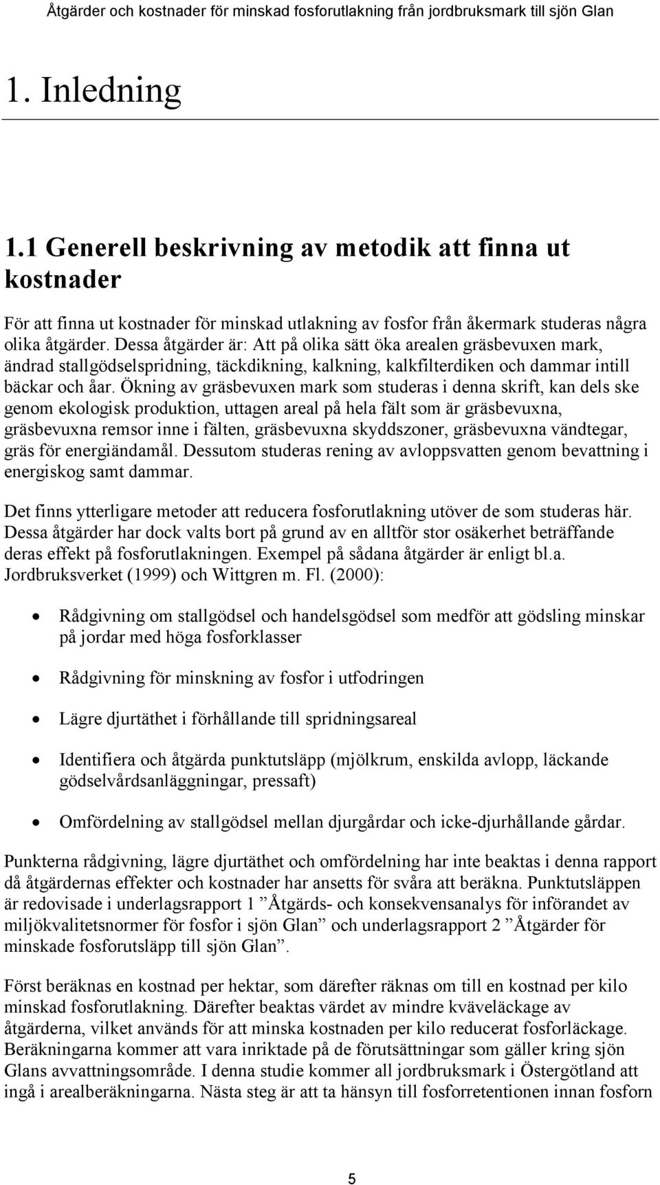 Ökning av gräsbevuxen mark som studeras i denna skrift, kan dels ske genom ekologisk produktion, uttagen areal på hela fält som är gräsbevuxna, gräsbevuxna remsor inne i fälten, gräsbevuxna