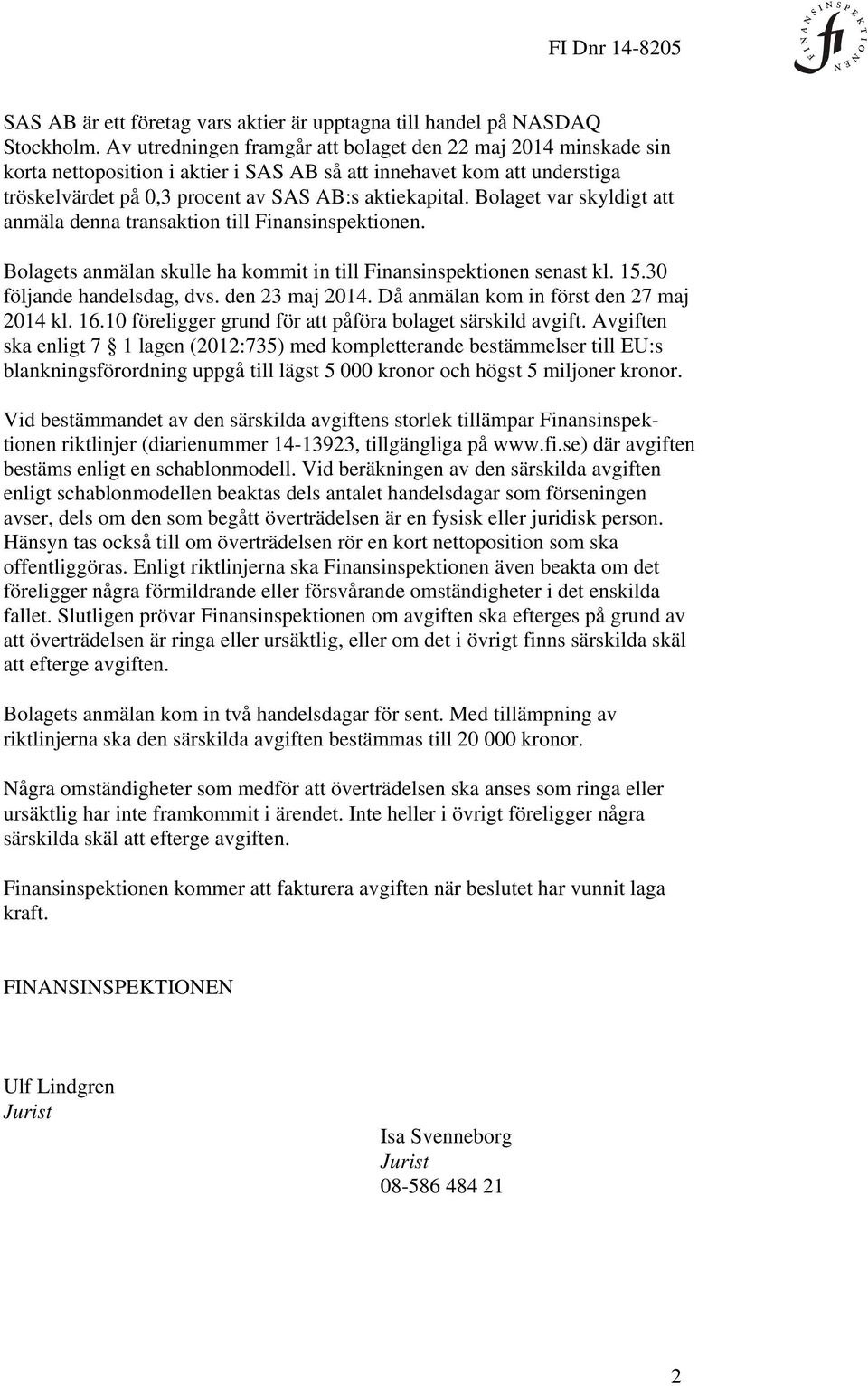 Bolaget var skyldigt att anmäla denna transaktion till Finansinspektionen. Bolagets anmälan skulle ha kommit in till Finansinspektionen senast kl. 15.30 följande handelsdag, dvs. den 23 maj 2014.
