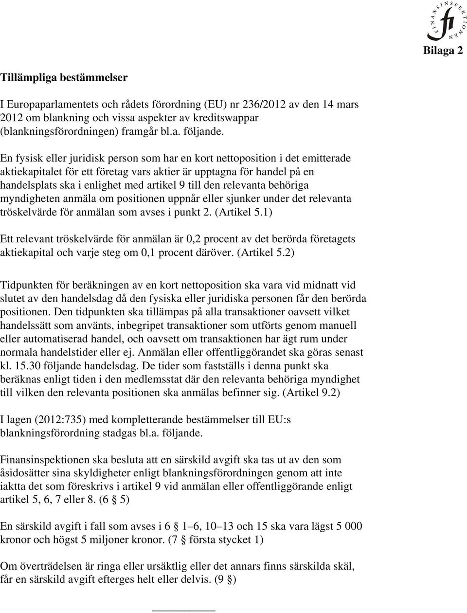 En fysisk eller juridisk person som har en kort nettoposition i det emitterade aktiekapitalet för ett företag vars aktier är upptagna för handel på en handelsplats ska i enlighet med artikel 9 till