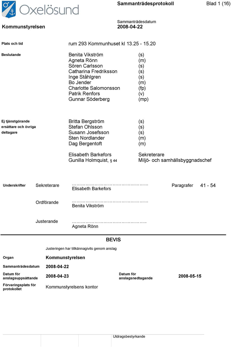 tjänstgörande Britta Bergström (s) ersättare och övriga Stefan Ohlsson (s) deltagare Susann Josefsson (s) Sten Nordlander (m) Dag Bergentoft (m) Elisabeth Barkefors Gunilla Holmquist, 44 Sekreterare