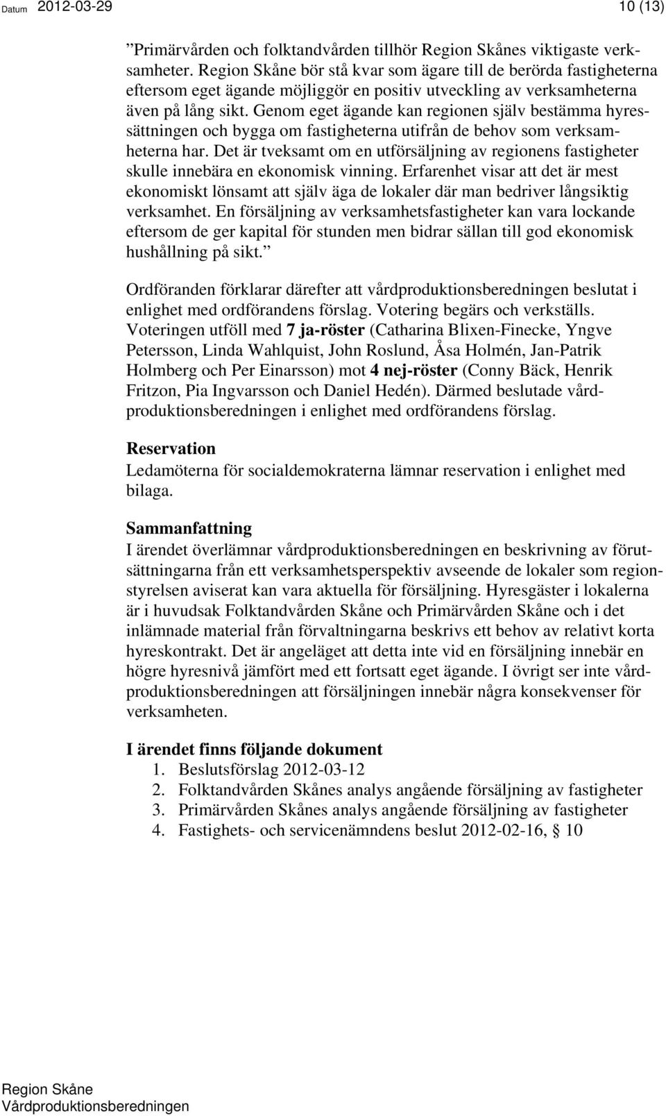 Genom eget ägande kan regionen själv bestämma hyressättningen och bygga om fastigheterna utifrån de behov som verksamheterna har.