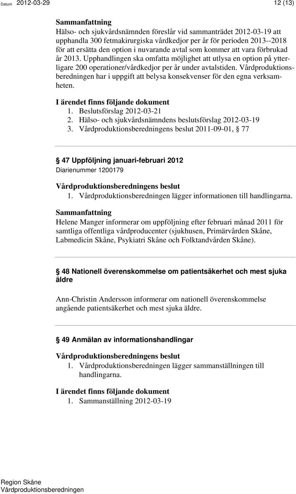 har i uppgift att belysa konsekvenser för den egna verksamheten. 1. Beslutsförslag 2012-03-21 2. Hälso- och sjukvårdsnämndens beslutsförslag 2012-03-19 3.