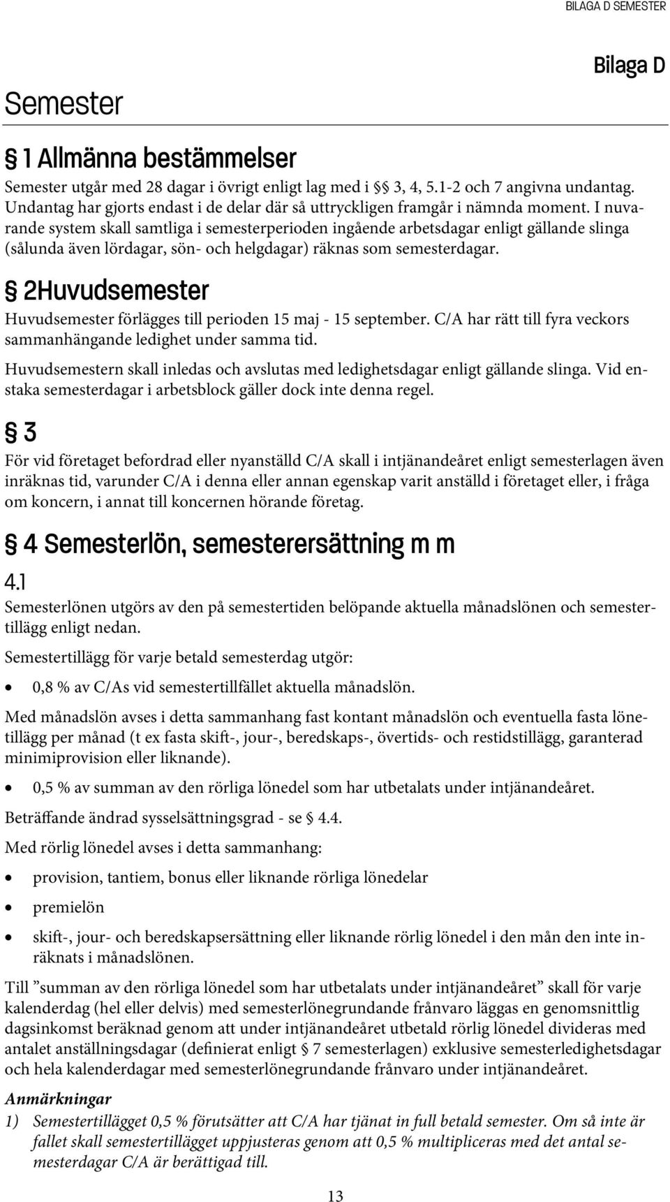 I nuvarande system skall samtliga i semesterperioden ingående arbetsdagar enligt gällande slinga (sålunda även lördagar, sön- och helgdagar) räknas som semesterdagar.