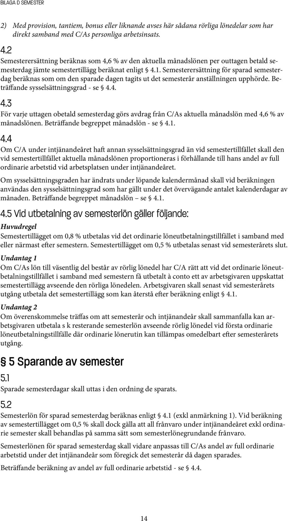 Semesterersättning för sparad semesterdag beräknas som om den sparade dagen tagits ut det semesterår anställningen upphörde. Beträffande sysselsättningsgrad - se 4.