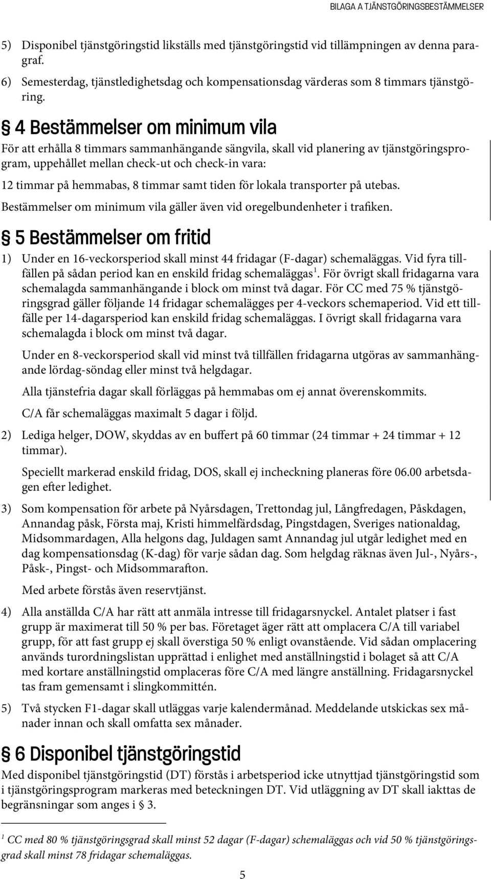 4 Bestämmelser om minimum vila För att erhålla 8 timmars sammanhängande sängvila, skall vid planering av tjänstgöringsprogram, uppehållet mellan check-ut och check-in vara: 12 timmar på hemmabas, 8