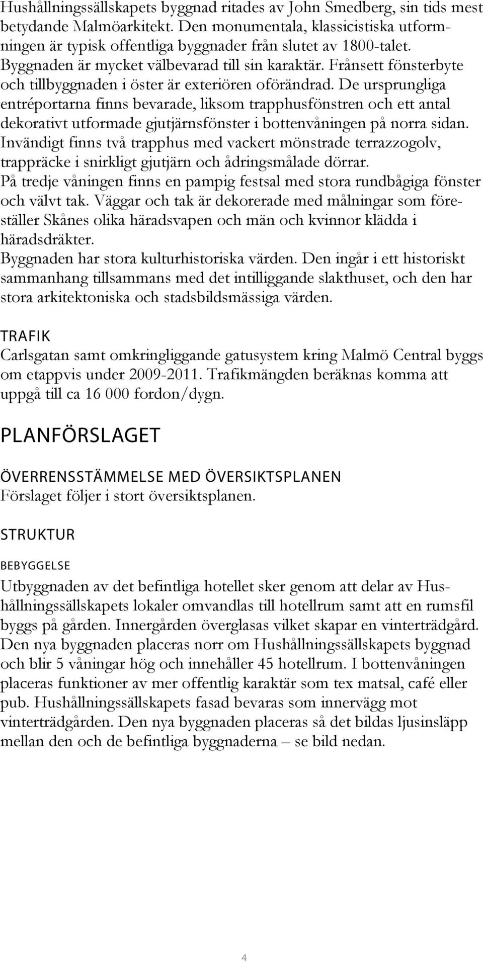 De ursprungliga entréportarna finns bevarade, liksom trapphusfönstren och ett antal dekorativt utformade gjutjärnsfönster i bottenvåningen på norra sidan.